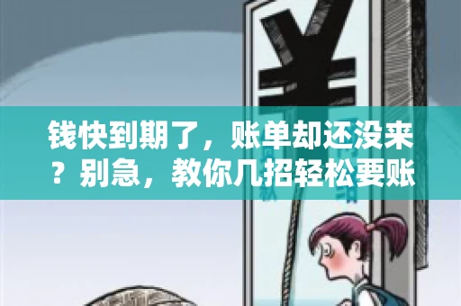 钱快到期了,账单却还没来?别急,教你几招轻松要账单! 钱快到期了,账单却还没来?别急,教你几招轻松要账单!