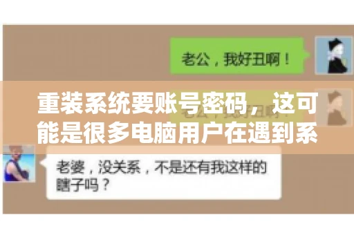 重装系统要账号密码，这可能是很多电脑用户在遇到系统问题时都会遇到的一个问题。今天，我就来和大家聊聊这个话题，希望能帮助到那些正在为重装系统而烦恼的朋友们。