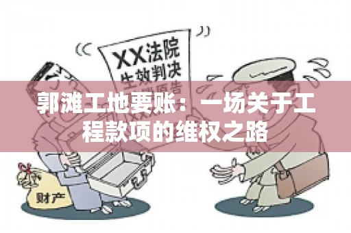 郭滩工地要账：一场关于工程款项的维权之路