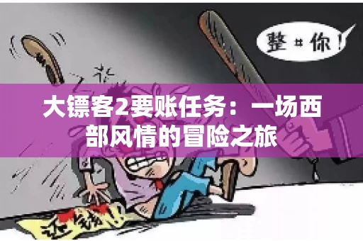 大镖客2要账任务：一场西部风情的冒险之旅