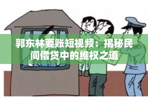 郭东林要账短视频：揭秘民间借贷中的维权之道