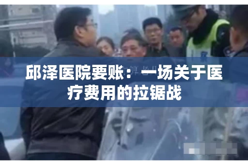 邱泽医院要账：一场关于医疗费用的拉锯战