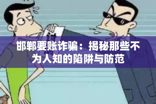 邯郸要账诈骗：揭秘那些不为人知的陷阱与防范