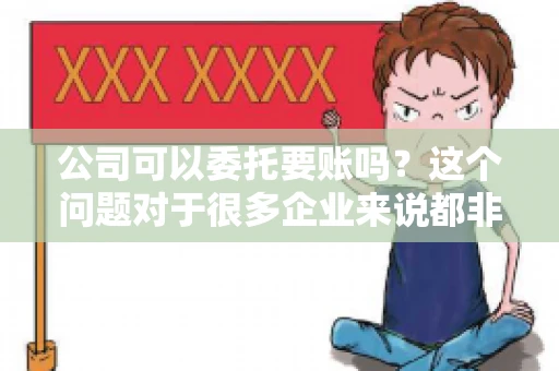 公司可以委托要账吗？这个问题对于很多企业来说都非常关键。在商业活动中，应收账款的管理是保证企业资金流转顺畅的重要环节。那么，公司是否可以委托要账呢？接下来，我们就来聊聊这个话题。