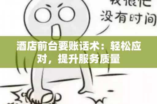 酒店前台要账话术:轻松应对,提升服务质量 酒店前台要账话术:轻松应对,提升服务质量