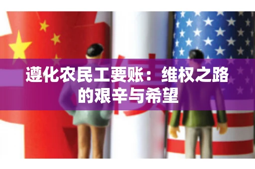 遵化农民工要账：维权之路的艰辛与希望