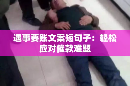 遇事要账文案短句子：轻松应对催款难题