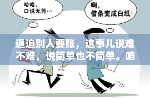 逼迫别人要账,这事儿说难不难,说简单也不简单。咱们得先弄明白,这其中的门道和技巧。今天,我就来跟大家聊聊,逼迫别人要账怎么说。 逼迫别人要账,这事儿说难不难,说简单也不简单。咱们得先弄明白,这其中的门道和技巧。今天,我就来跟大家聊聊,逼迫别人要账怎么说。