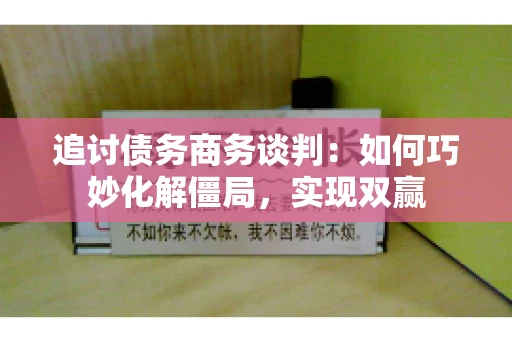 追讨债务商务谈判：如何巧妙化解僵局，实现双赢