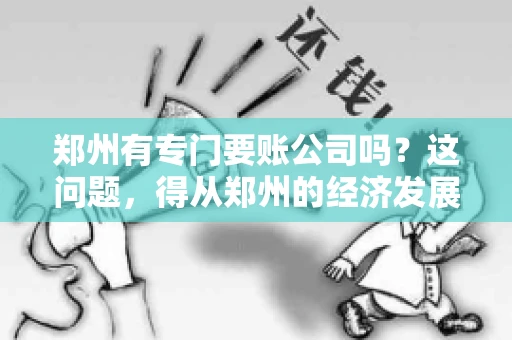 郑州有专门要账公司吗？这问题，得从郑州的经济发展和市场需求说起。