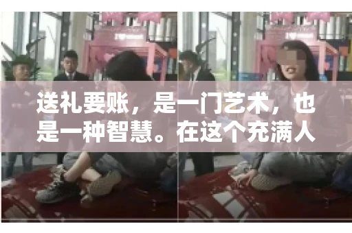 送礼要账，是一门艺术，也是一种智慧。在这个充满人情世故的社会里，送礼要账的文案，既要体现出诚意，又要兼顾到策略。今天，我就来和大家聊聊这个话题，希望能给大家带来一些启发。