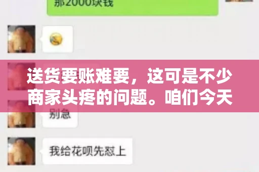 送货要账难要，这可是不少商家头疼的问题。咱们今天就来聊聊这个话题，看看怎么才能让送货和要账变得顺畅。