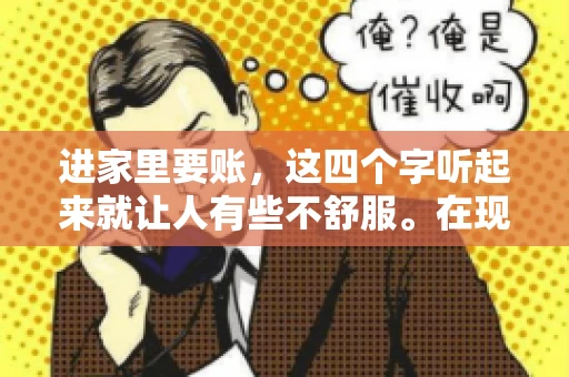 进家里要账，这四个字听起来就让人有些不舒服。在现实生活中，我们经常会遇到一些欠债不还的情况，而要账的方式也千奇百怪。今天，我们就来聊聊这个话题，看看在法律允许的范围内，如何妥善处理“进家里要账”的问题。