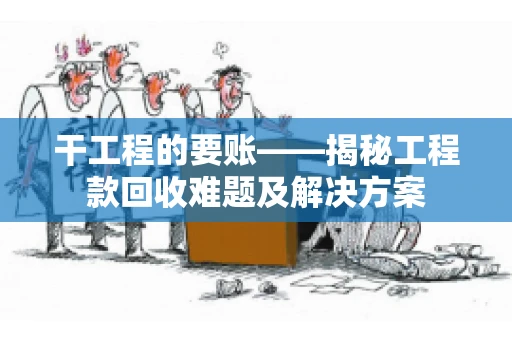 干工程的要账——揭秘工程款回收难题及解决方案