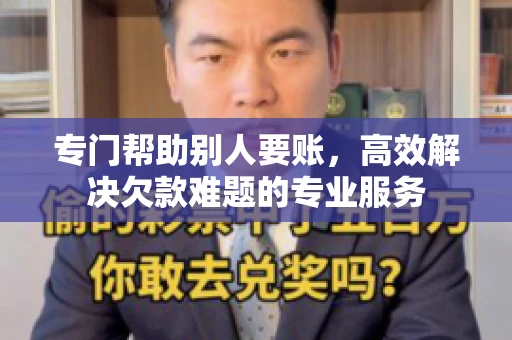 专门帮助别人要账，高效解决欠款难题的专业服务