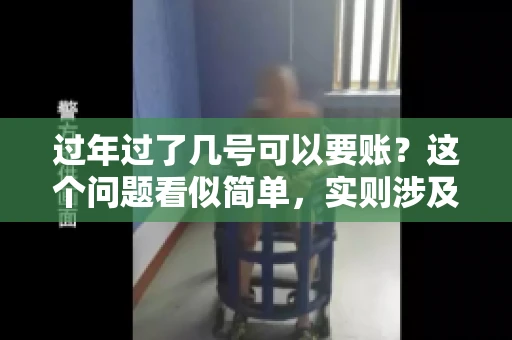 过年过了几号可以要账？这个问题看似简单，实则涉及法律、习俗等多方面因素。今天，我们就来聊聊这个话题，希望能为大家提供一些有用的信息。