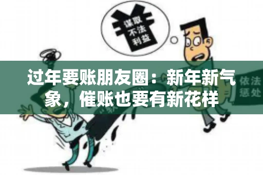 过年要账朋友圈:新年新气象,催账也要有新花样 过年要账朋友圈:新年新气象,催账也要有新花样