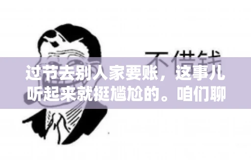 过节去别人家要账，这事儿听起来就挺尴尬的。咱们聊聊这个话题，看看在传统节日里，如何处理这种让人头疼的财务问题。