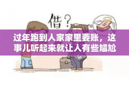 过年跑到人家家里要账，这事儿听起来就让人有些尴尬。咱们聊聊这个话题，看看在过年这个特殊时期，讨债人跑到债主家里要账，背后有哪些讲究和需要注意的地方。