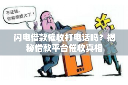 闪电借款催收打电话吗？揭秘借款平台催收真相