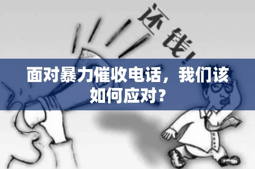 面对暴力催收电话，我们该如何应对？