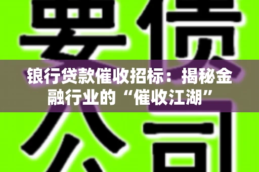 锒行贷款催收招标：揭秘金融行业的“催收江湖”