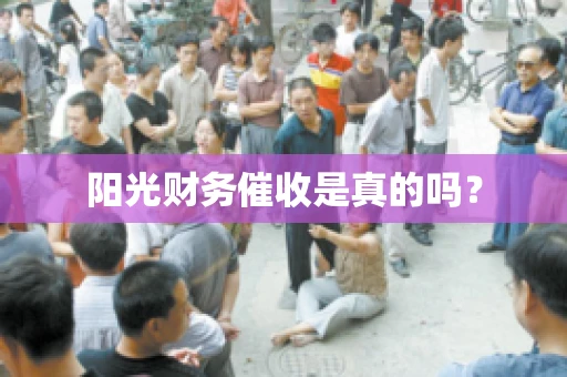 阳光财务催收是真的吗？