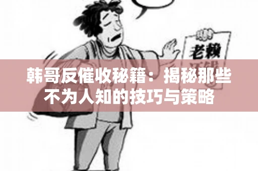 韩哥反催收秘籍：揭秘那些不为人知的技巧与策略