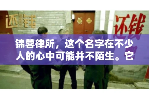 锦蓉律所，这个名字在不少人的心中可能并不陌生。它是一家专注于法律服务的机构，但很多人对于锦蓉律所的业务范围，尤其是催收业务的具体情况并不了解。那么，锦蓉律所是哪里催收呢？今天，我们就来聊聊这个话题。