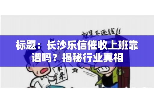 标题：长沙乐信催收上班靠谱吗？揭秘行业真相