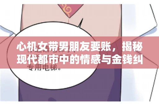 心机女带男朋友要账，揭秘现代都市中的情感与金钱纠葛