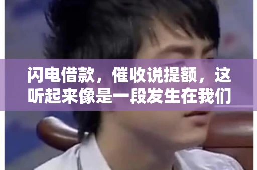 闪电借款，催收说提额，这听起来像是一段发生在我们身边的故事。在这个快节奏的社会，借款和提额似乎成了许多人生活中的关键词。今天，我们就来聊聊这个话题，看看其中的门道和注意事项。