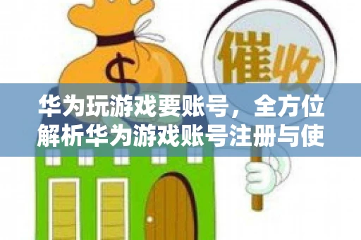 华为玩游戏要账号，全方位解析华为游戏账号注册与使用