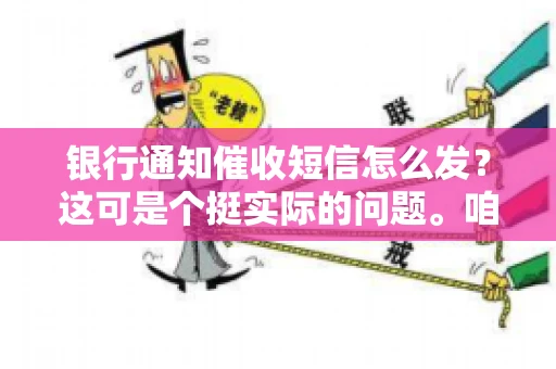 银行通知催收短信怎么发？这可是个挺实际的问题。咱们得聊聊，怎么才能让催收短信既有效又得体。