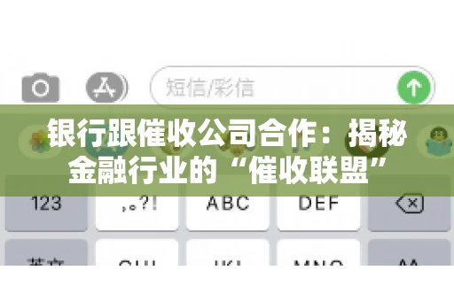 银行跟催收公司合作：揭秘金融行业的“催收联盟”