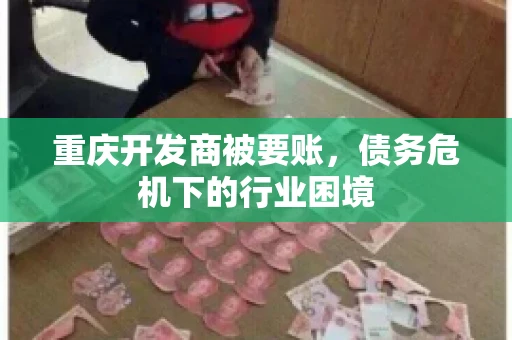 重庆开发商被要账，债务危机下的行业困境